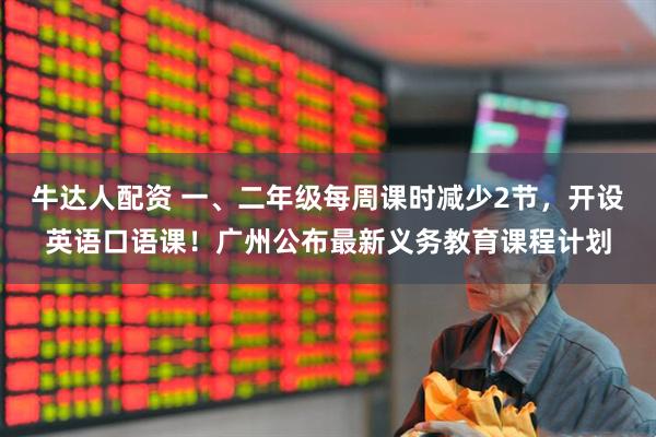 牛达人配资 一、二年级每周课时减少2节，开设英语口语课！广州公布最新义务教育课程计划