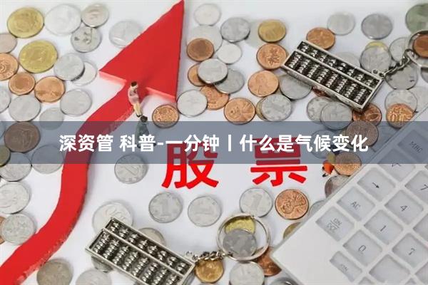 深资管 科普-一分钟丨什么是气候变化
