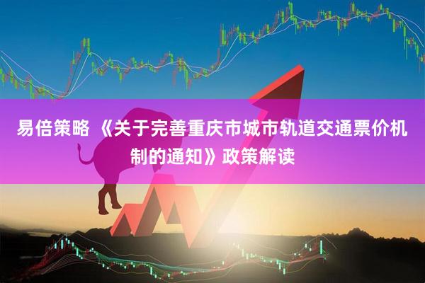 易倍策略 《关于完善重庆市城市轨道交通票价机制的通知》政策解读