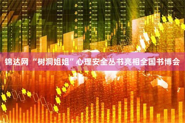 锦达网 “树洞姐姐”心理安全丛书亮相全国书博会
