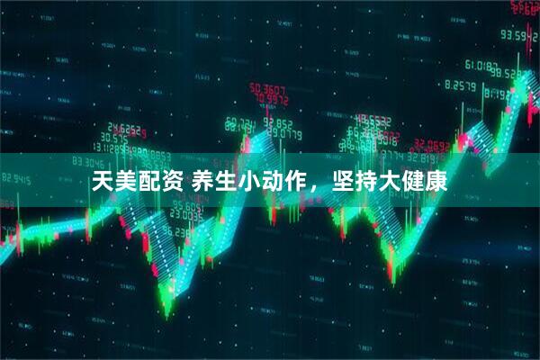 天美配资 养生小动作，坚持大健康
