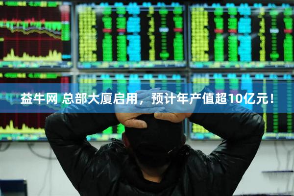 益牛网 总部大厦启用，预计年产值超10亿元！