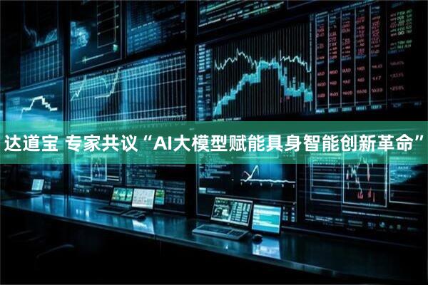 达道宝 专家共议“AI大模型赋能具身智能创新革命”