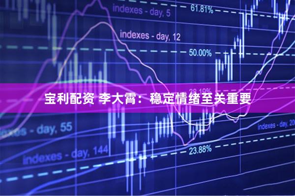 宝利配资 李大霄：稳定情绪至关重要