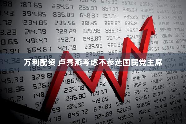 万利配资 卢秀燕考虑不参选国民党主席