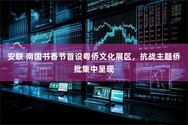 安联 南国书香节首设粤侨文化展区，抗战主题侨批集中呈现
